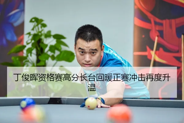 丁俊晖资格赛高分长台回暖正赛冲击再度升温